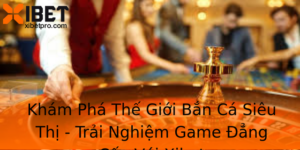 Kham Pha The Gioi Ban Ca Sieu Thi Trai Nghiem Game Ang Cap Voi Xibet