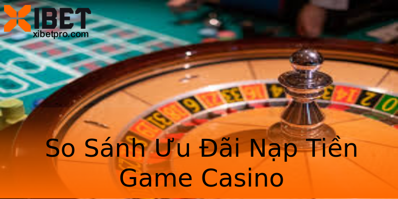 So Sánh Ưu Đãi Nạp Tiền Game Casino So Sánh Ưu Đãi Nạp Tiền Game Casino
