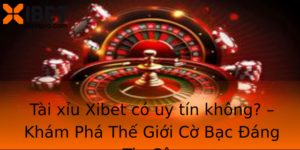 Tai Xiu Xibet Co Uy Tin Khong Kham Pha The Gioi Co Bac Ang Tin Cay