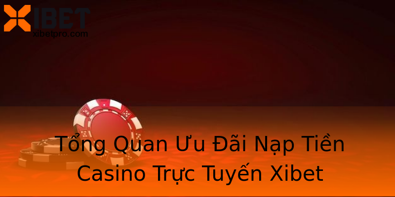 Tổng Quan Ưu Đãi Nạp Tiền Casino Trực Tuyến Xibet Tổng Quan Ưu Đãi Nạp Tiền Casino Trực Tuyến Xibet
